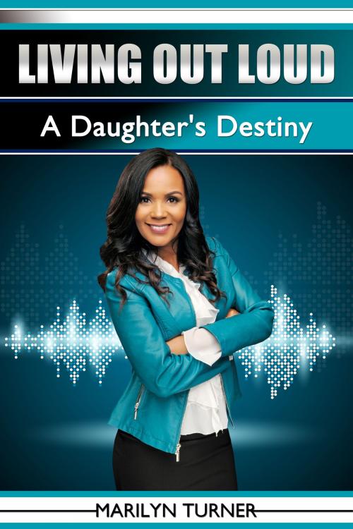 Cover of the book Living Out Loud: A Daughter's Destiny by Marilyn Turner, Marilyn Turner