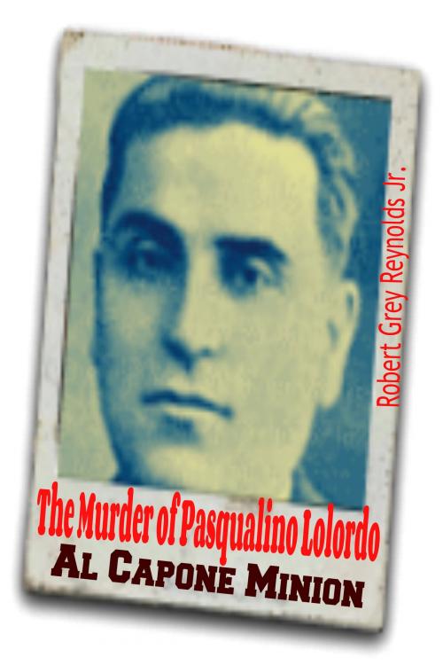 Cover of the book The Murder of Pasqualino Lolordo Al Capone Minion by Robert Grey Reynolds Jr, Robert Grey Reynolds, Jr