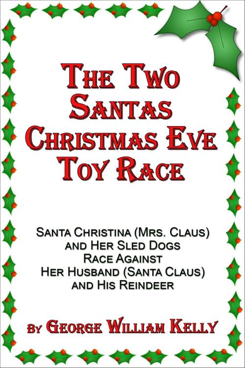 Cover of the book The Two Santas Christmas Eve Toy Race: Santa Christina (Mrs. Claus) and Her Sled Dogs Race Against Her Husband (Santa Claus) and His Reindeer by George William Kelly, George William Kelly