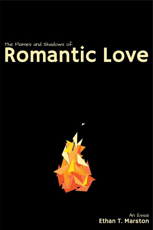 Cover of the book The Flames and Shadows of Romantic Love: An Essai by Ethan T. Marston, Ethan T. Marston