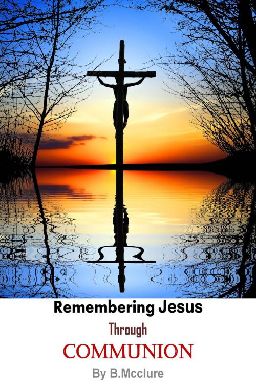 Cover of the book Remembering Jesus Through Communion by B Mcclure, B Mcclure