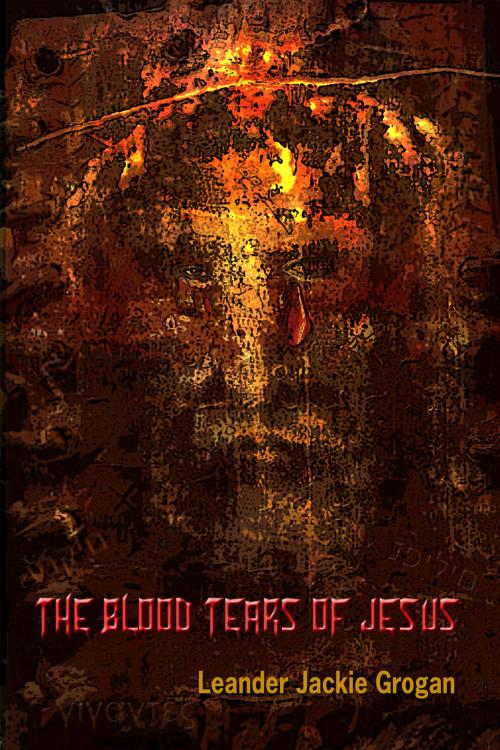 Cover of the book The Blood Tears Of Jesus by Leander Jackie Grogan, Leander Jackie Grogan