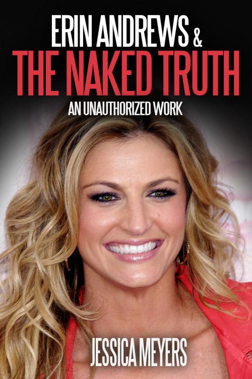 Cover of the book Erin Andrews and The Naked Truth: An Unauthorized Work by Jessica Meyers, Sports Entertainment Publishing