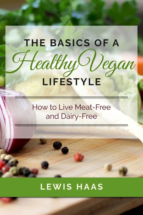 Cover of the book The Basics of a Healthy Vegan Lifestyle: How to Live Meat-Free and Dairy-Free by Lewis Haas, One Jacked Monkey
