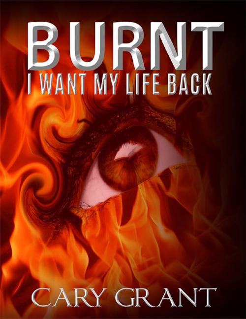 Cover of the book Burnt - I Want My Life Back by Cary Grant, Lulu.com