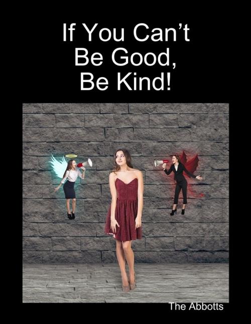 Cover of the book If You Can’t Be Good, Be Kind! by The Abbotts, Lulu.com