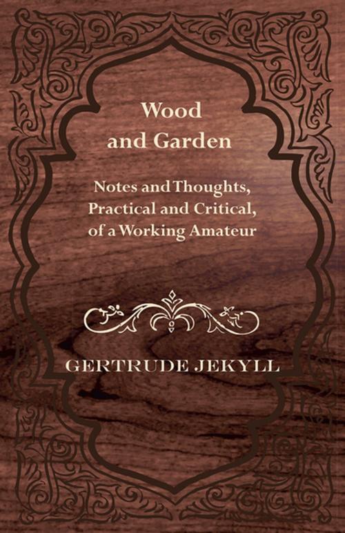 Cover of the book Wood and Garden - Notes and Thoughts, Practical and Critical, of a Working Amateur by Gertrude Jekyll, Read Books Ltd.