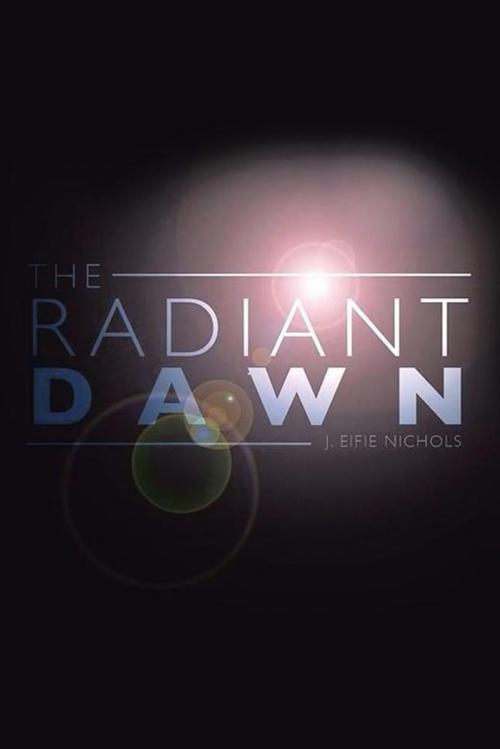 Cover of the book The Radiant Dawn by J. Eifie Nichols, AuthorHouse