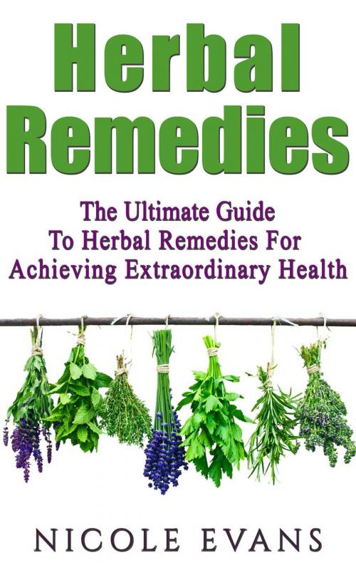 Cover of the book Herbal Remedies: The Ultimate Guide To Herbal Remedies For Achieving Extraordinary Health by Nicole Evans, Nicole Evans