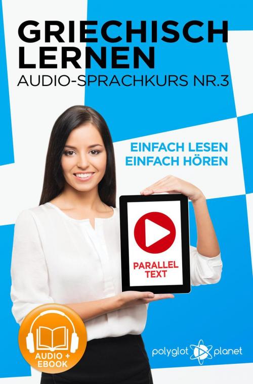 Cover of the book Griechisch Lernen - Einfach Lesen | Einfach Hören | Paralleltext - Audio-Sprachkurs Nr. 3 by Polyglot Planet, Polyglot Planet