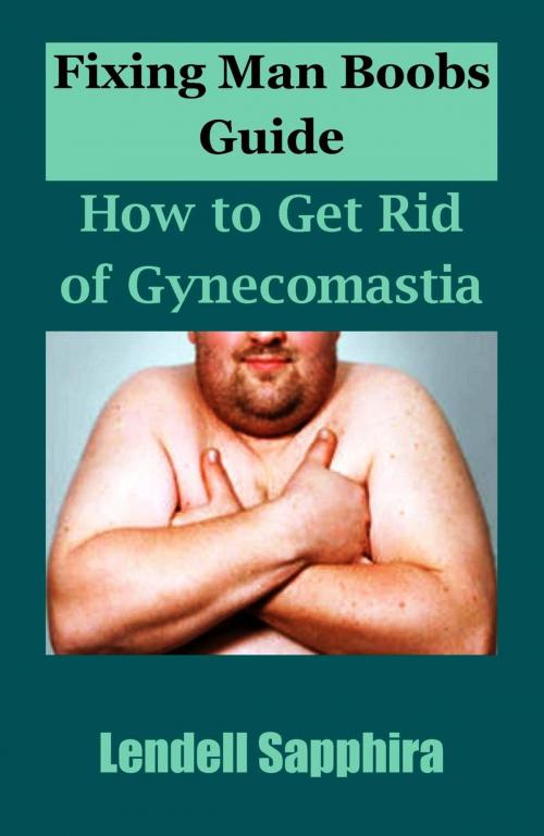 Cover of the book Fixing Man Boobs Guide: How to Get Rid of Gynecomastia by Lendell Sapphira, Lendell Sapphira