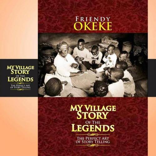 Cover of the book My Village Story Of The Legends (The Perfect Art Of Storytelling) by FRIENDY OKEKE, Friendy