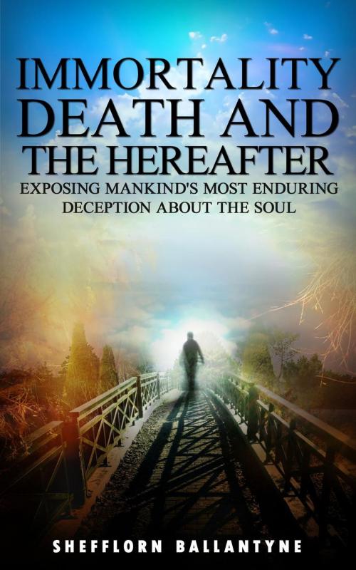 Cover of the book Immortality, Death and the Hereafter: Exposing Mankind's Most Enduring Deception About the Soul by Shefflorn Ballantyne, Shefflorn Ballantyne