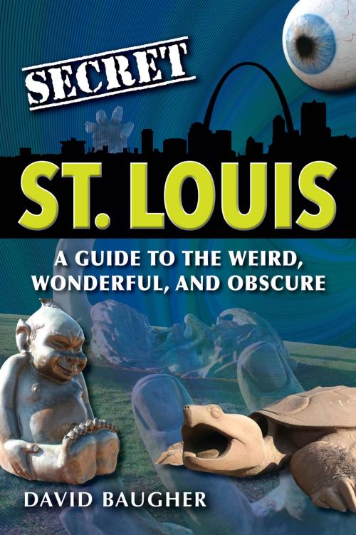 Cover of the book Secret St. Louis: A Guide to the Weird, Wonderful, and Obscure by David Baugher, Reedy Press, LLC