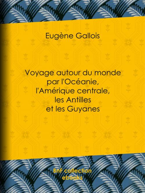 Cover of the book Voyage autour du monde par l'Océanie, l'Amérique centrale, les Antilles et les Guyanes by Eugène Gallois, BnF collection ebooks