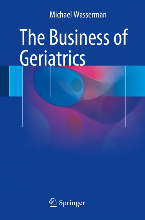 Cover of the book The Business of Geriatrics by Michael Wasserman, Springer International Publishing