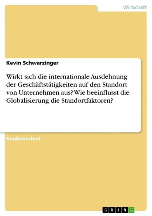 Cover of the book Wirkt sich die internationale Ausdehnung der Geschäftstätigkeiten auf den Standort von Unternehmen aus? Wie beeinflusst die Globalisierung die Standortfaktoren? by Kevin Schwarzinger, GRIN Verlag