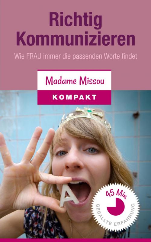 Cover of the book Richtig Kommunizieren - Wie FRAU immer die passenden Worte findet! by Madame Missou, BookRix