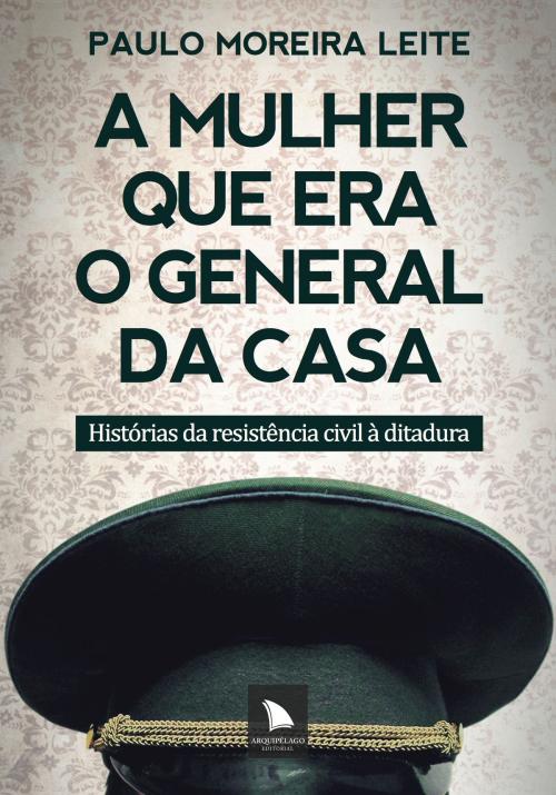 Cover of the book A mulher que era o general da casa by Paulo Moreira Leite, Arquipélago Editorial