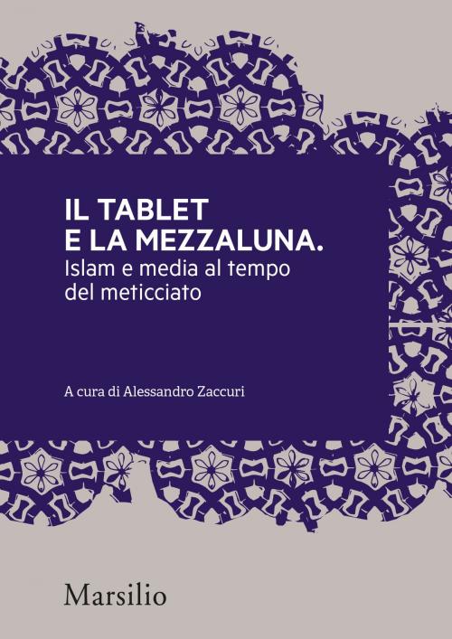 Cover of the book Il tablet e la mezzaluna by Alessandro Zaccuri, Gilles Kepel, Paolo Monti, Stella Coglievina, Ines Peta, Marco Demichelis, Eugenio Dacrema, Laura Silvia Battaglia, Viviana Premazzi, Miriam De Rosa, Carlo Nardella, Mustafa Akyol, Marsilio