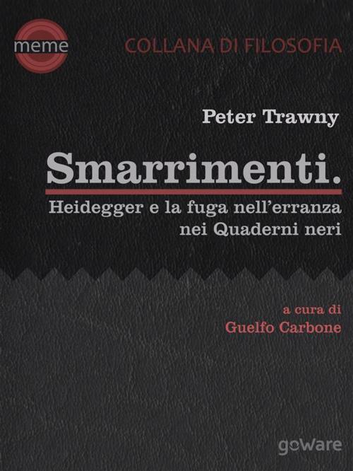 Cover of the book Smarrimenti. Heidegger e la fuga nell’erranza nei Quaderni neri by Peter Trawny, a cura di Guelfo Carbone, traduzione di Alessandro Grassi, goWare