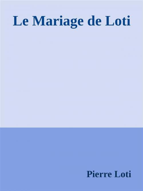 Cover of the book Le Mariage de Loti by Pierre Loti, Pierre Loti