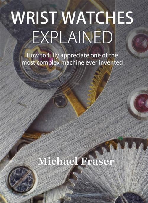 Cover of the book Wrist Watches Explained by Michael Fraser, Vyiha Publishing