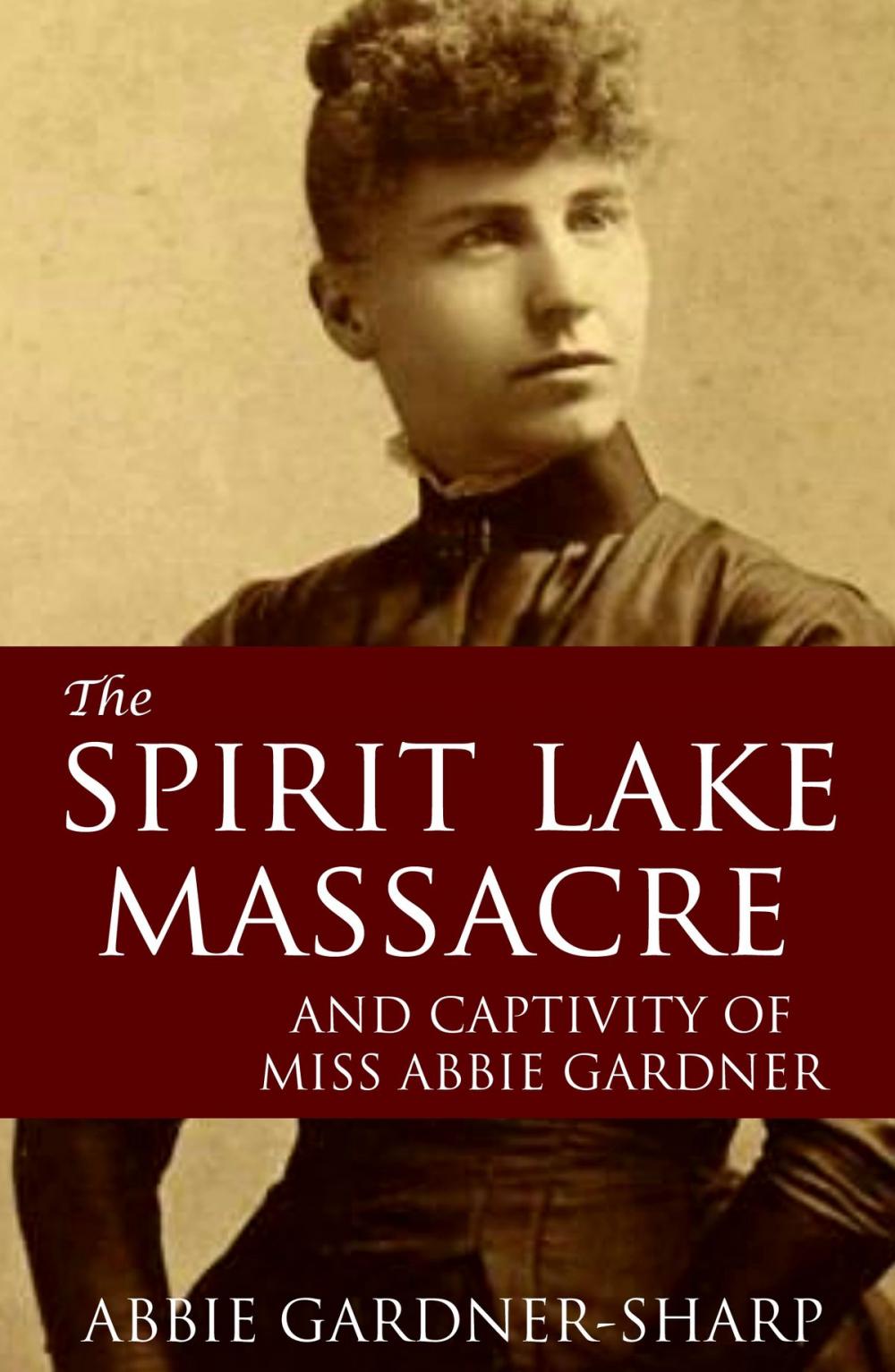 Big bigCover of The Spirit Lake Massacre and the Captivity of Abbie Gardner (Expanded, Annotated)