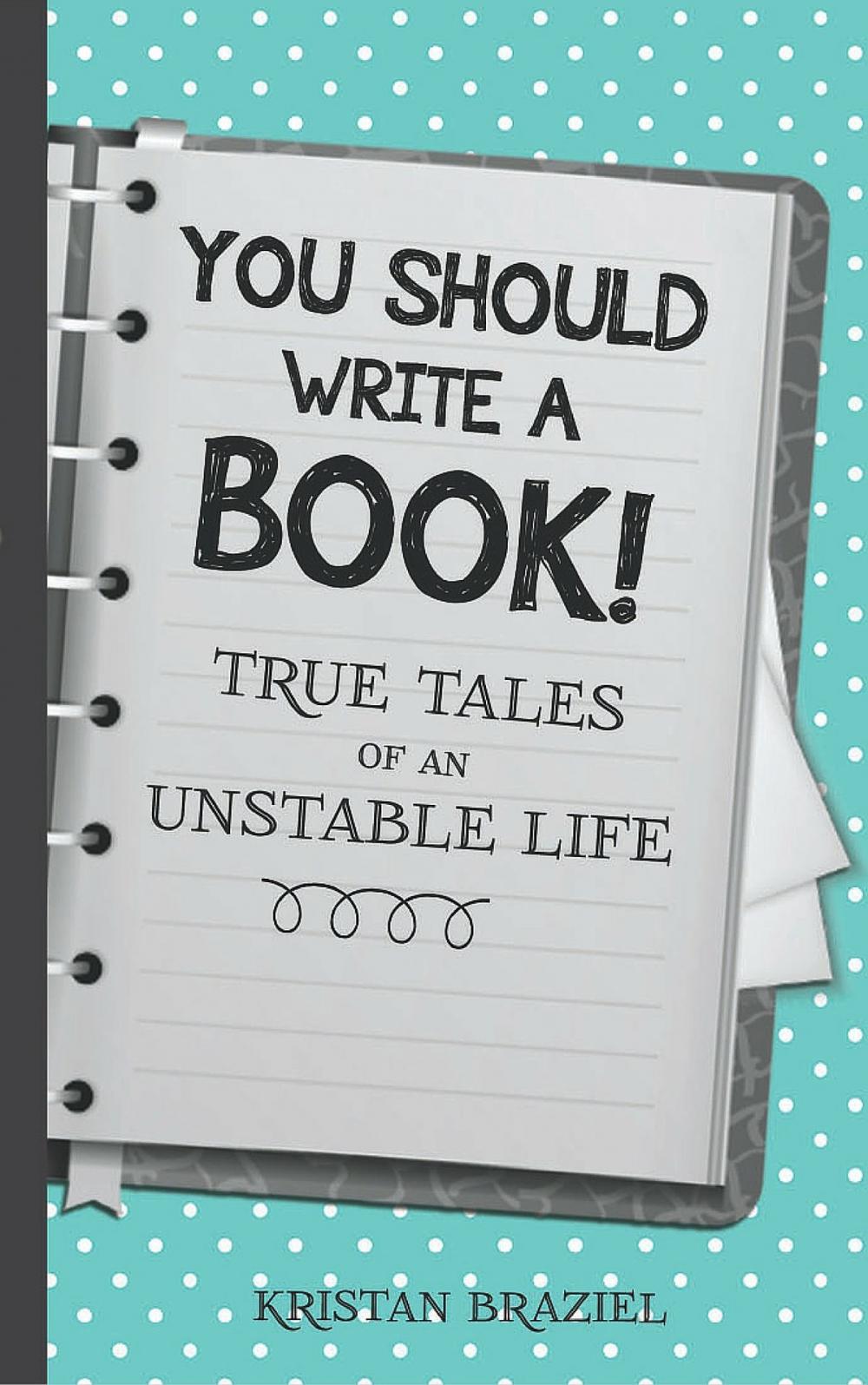 Big bigCover of You Should Write A Book! True Tales of An Unstable Life