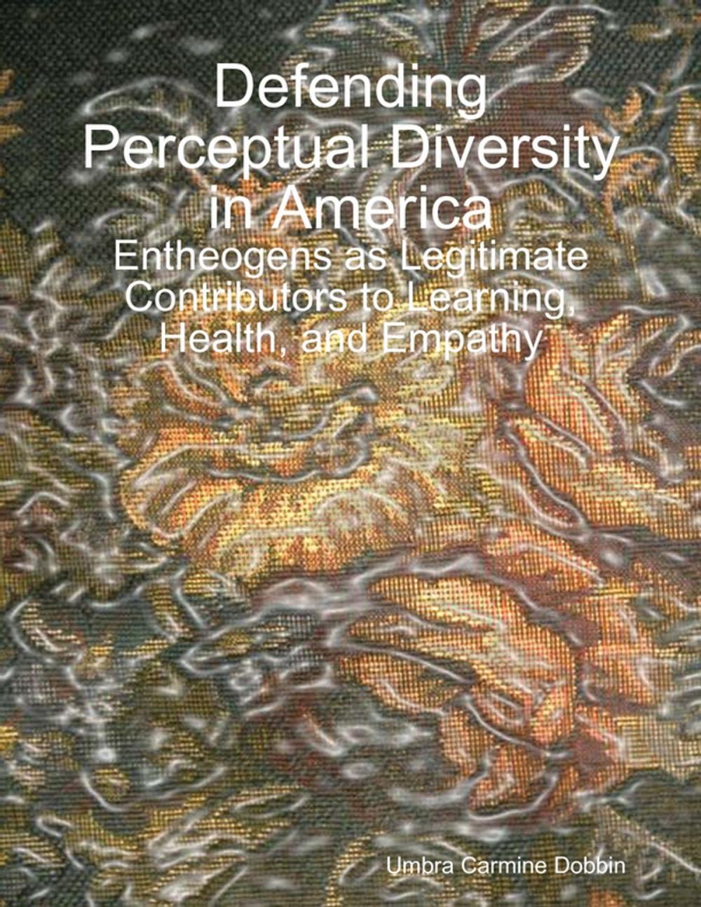 Big bigCover of Defending Perceptual Diversity in America: Entheogens as Legitimate Contributors to Learning, Health, and Empathy