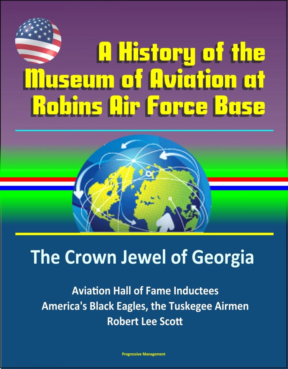 Big bigCover of A History of the Museum of Aviation at Robins Air Force Base: The Crown Jewel of Georgia - Aviation Hall of Fame Inductees, America's Black Eagles, the Tuskegee Airmen, Robert Lee Scott