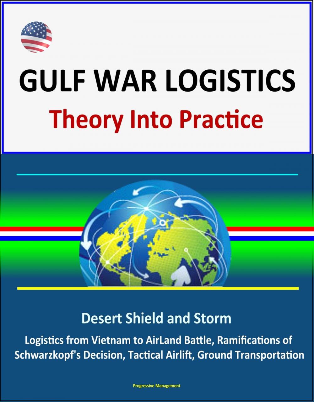 Big bigCover of Gulf War Logistics: Theory Into Practice - Desert Shield and Storm, Army Logistics from Vietnam to AirLand Battle, Ramifications of Schwarzkopf's Decision, Tactical Airlift, Ground Transportation