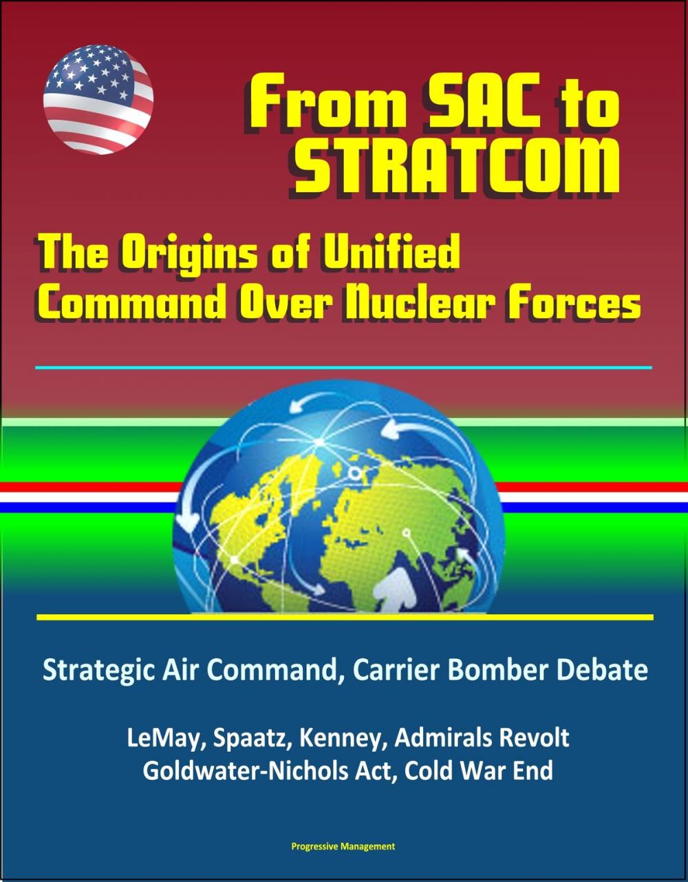 Big bigCover of From SAC To STRATCOM: The Origins of Unified Command Over Nuclear Forces - Strategic Air Command, Carrier Bomber Debate, LeMay, Spaatz, Kenney, Admirals Revolt, Goldwater-Nichols Act, Cold War End