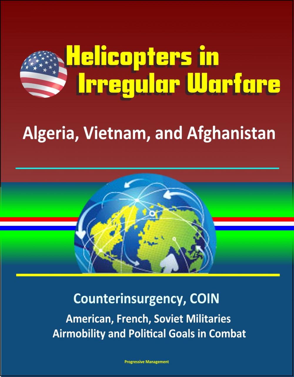 Big bigCover of Helicopters in Irregular Warfare: Algeria, Vietnam, and Afghanistan - Counterinsurgency, COIN, American, French, Soviet Militaries, Airmobility and Political Goals in Combat