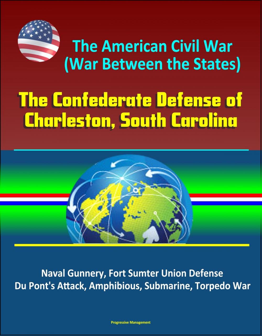 Big bigCover of The American Civil War (War Between the States): The Confederate Defense of Charleston, South Carolina - Naval Gunnery, Fort Sumter Union Defense, Du Pont's Attack, Amphibious, Submarine, Torpedo War