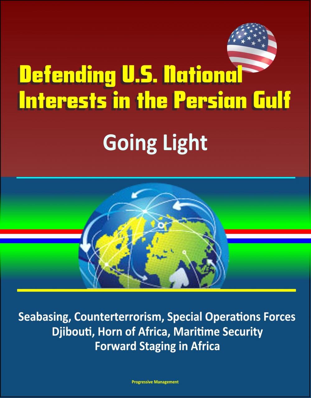 Big bigCover of Defending U.S. National Interests in the Persian Gulf: Going Light - Seabasing, Counterterrorism, Special Operations Forces, Djibouti, Horn of Africa, Maritime Security, Forward Staging in Africa