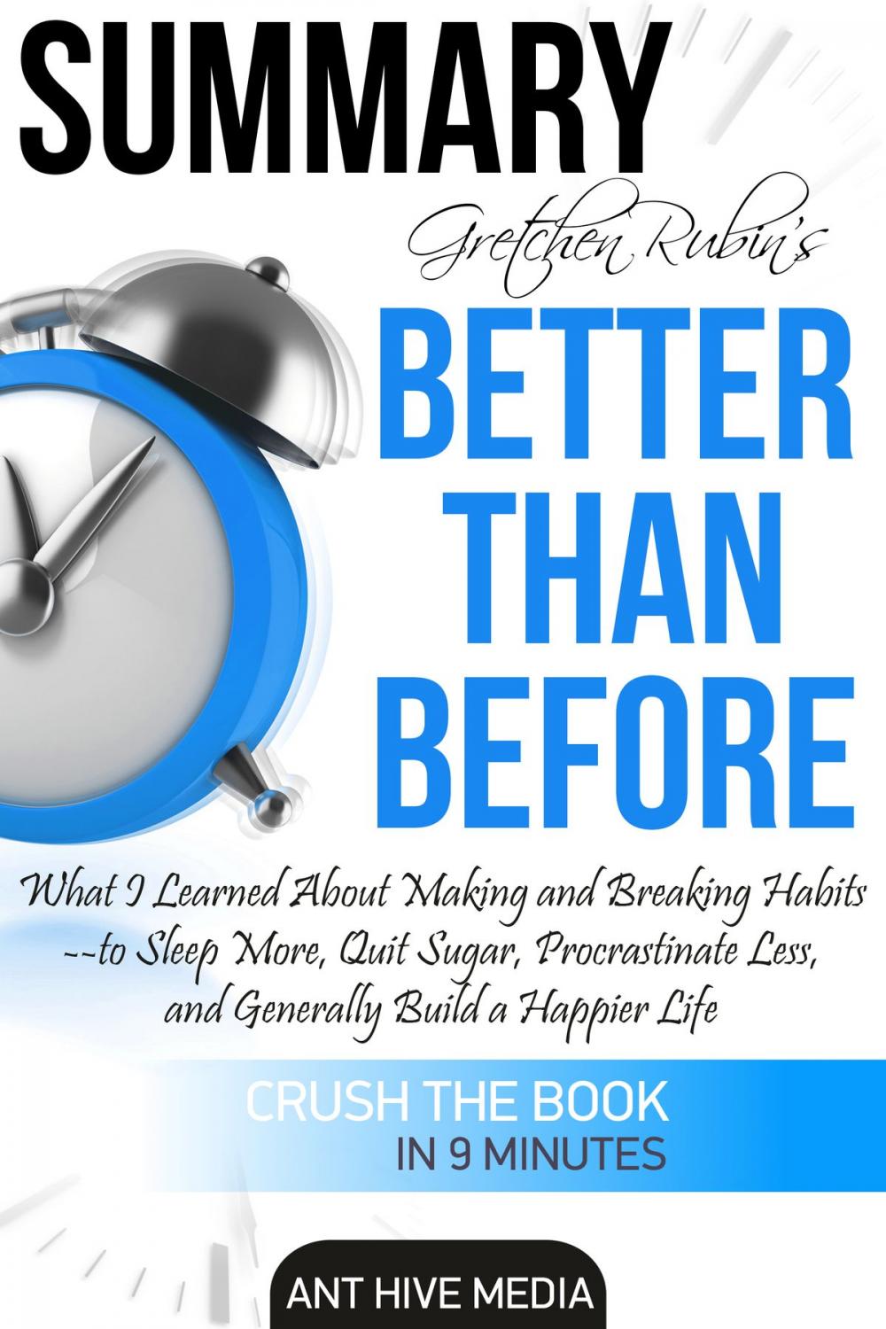 Big bigCover of Gretchen Rubin’s Better Than Before: What I Learned About Making and Breaking Habits- to Sleep More, Quit Sugar, Procrastinate Less, and Generally Build a Happier Life Summary