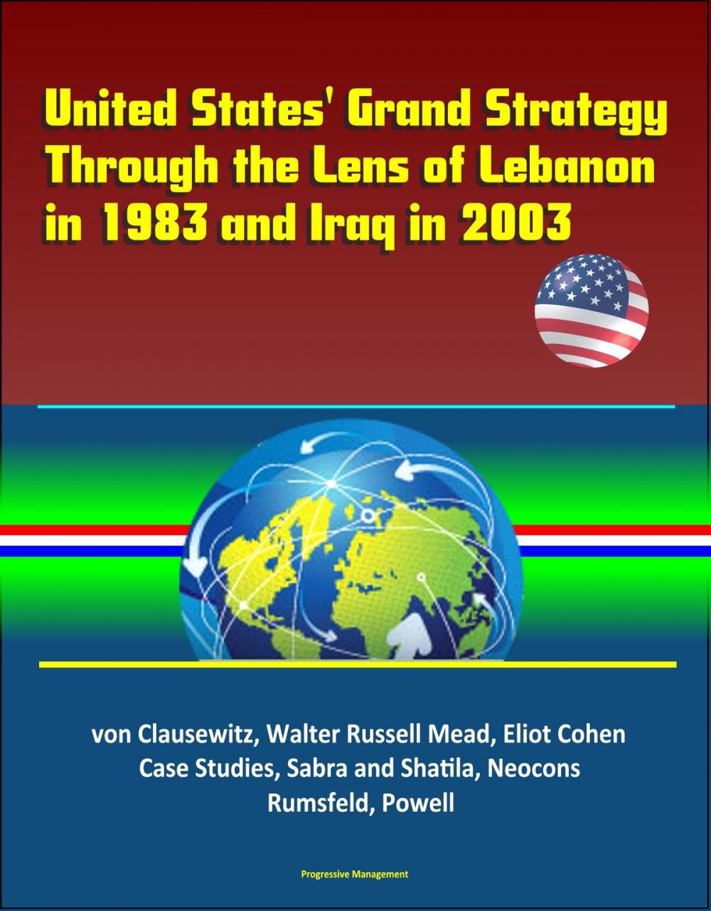 Big bigCover of United States' Grand Strategy Through the Lens of Lebanon in 1983 and Iraq in 2003: von Clausewitz, Walter Russell Mead, Eliot Cohen, Case Studies, Sabra and Shatila, Neocons, Rumsfeld, Powell