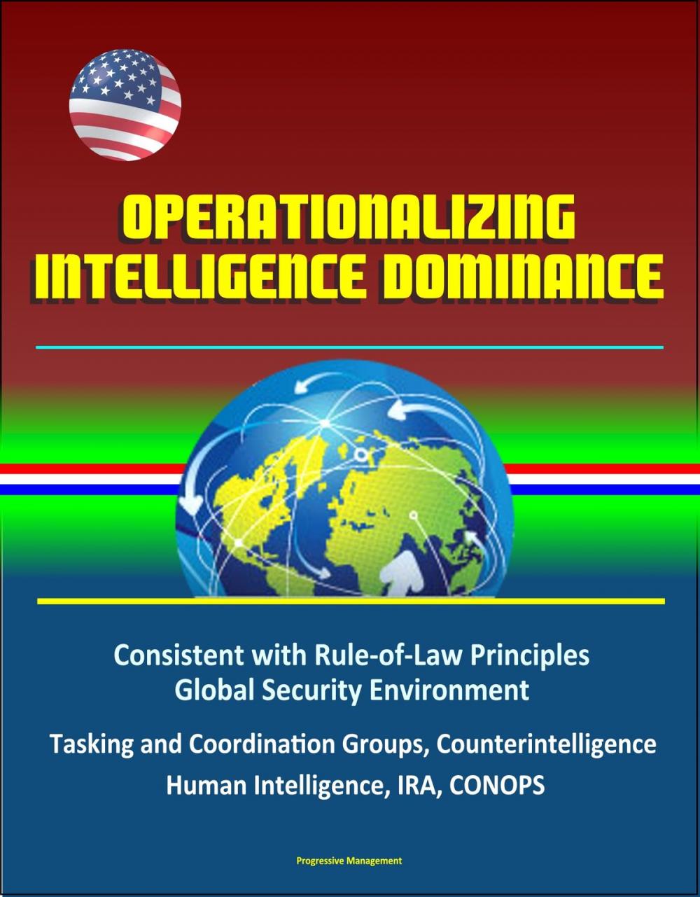 Big bigCover of Operationalizing Intelligence Dominance: Consistent with Rule-of-Law Principles, Global Security Environment, Tasking and Coordination Groups, Counterintelligence, Human Intelligence, IRA, CONOPS