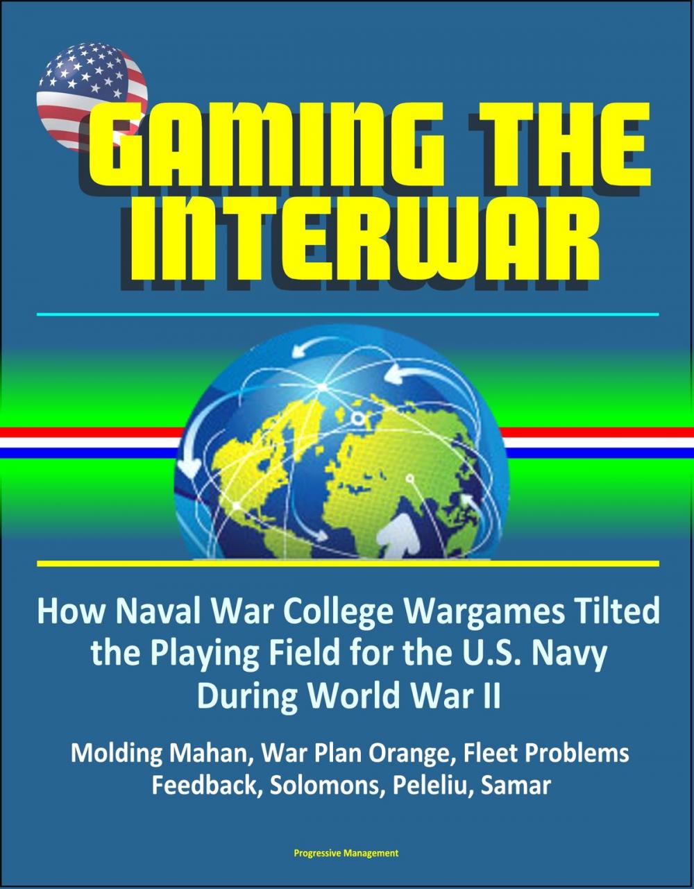 Big bigCover of Gaming The Interwar: How Naval War College Wargames Tilted the Playing Field for the U.S. Navy During World War II - Molding Mahan, War Plan Orange, Fleet Problems, Feedback, Solomons, Peleliu, Samar