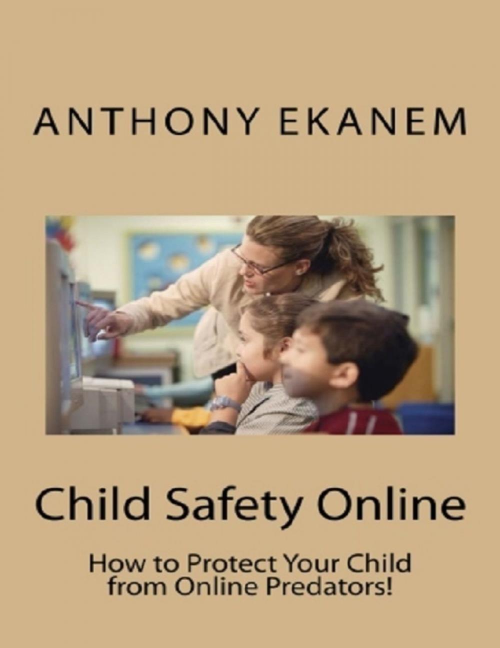 Big bigCover of Child Safety Online: How to Protect Your Child from Online Predators!