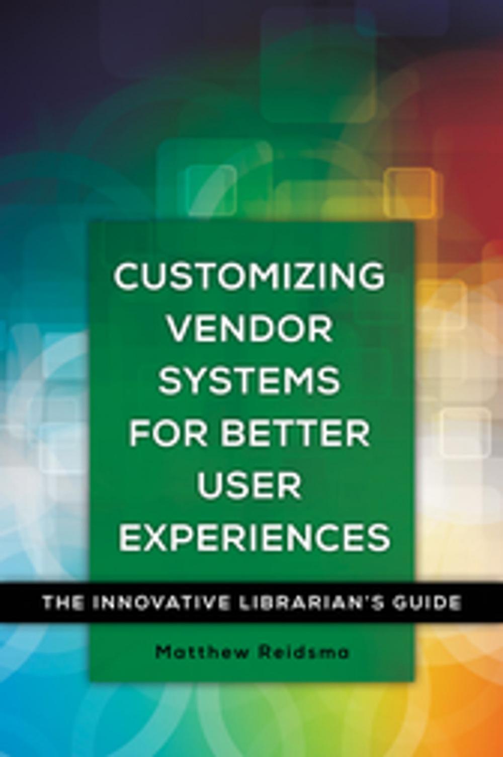 Big bigCover of Customizing Vendor Systems for Better User Experiences: The Innovative Librarian's Guide