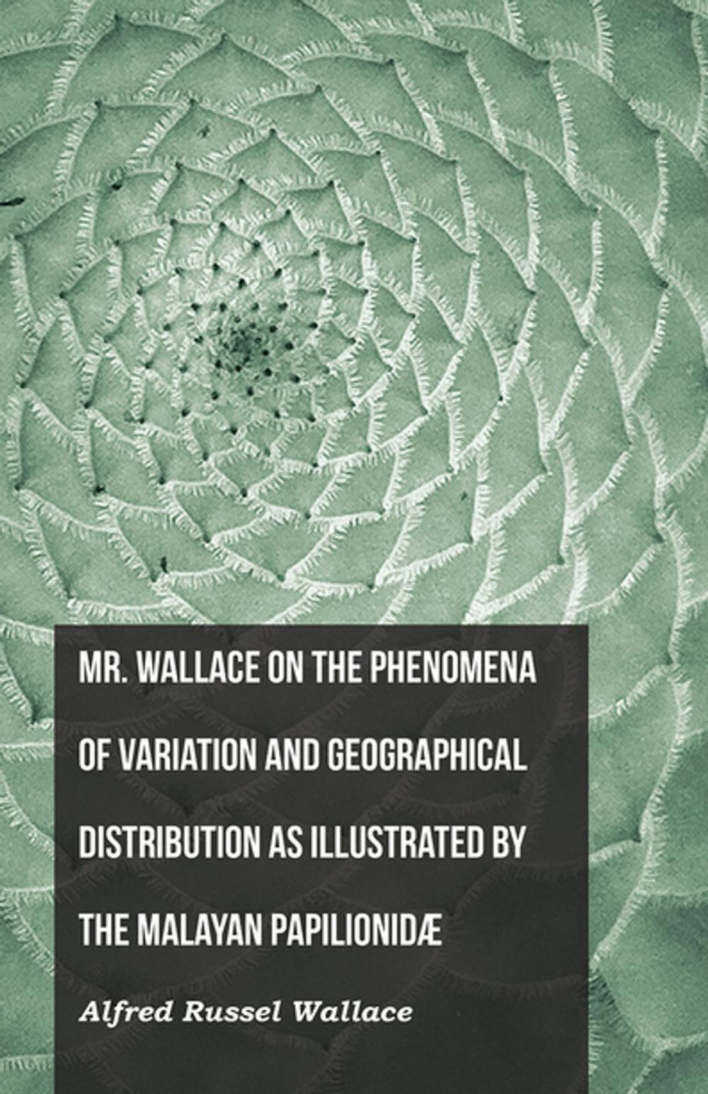 Big bigCover of Mr. Wallace on the Phenomena of Variation and Geographical Distribution as Illustrated by the Malayan PapilionidÃ¦