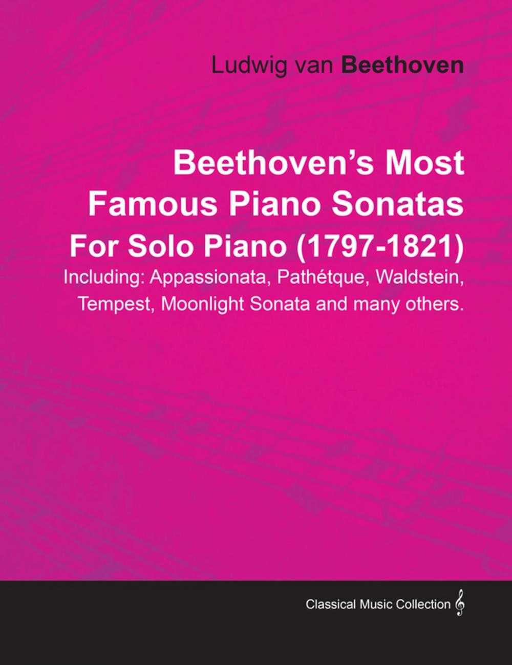 Big bigCover of Beethovenâ€™s Most Famous Piano Sonatas Including: Appassionata, PathÃ©tque, Waldstein, Tempest, Moonlight Sonata and many others. By Ludwig van Beethoven For Solo Piano (1797-1821)