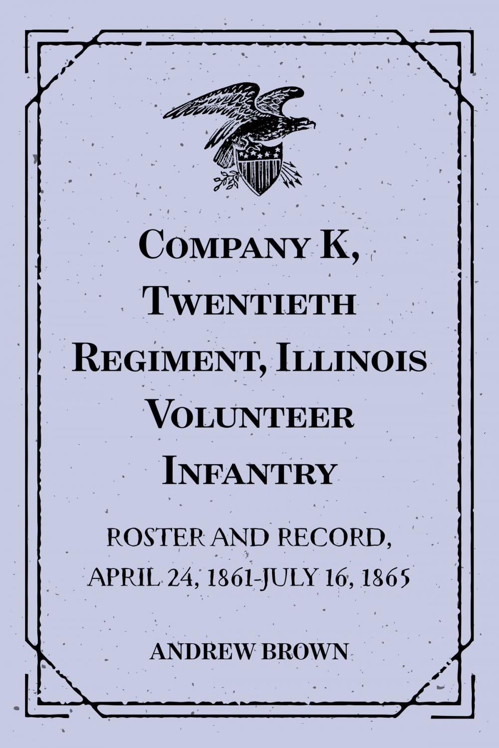 Big bigCover of Company K, Twentieth Regiment, Illinois Volunteer Infantry : Roster and Record, April 24, 1861-July 16, 1865