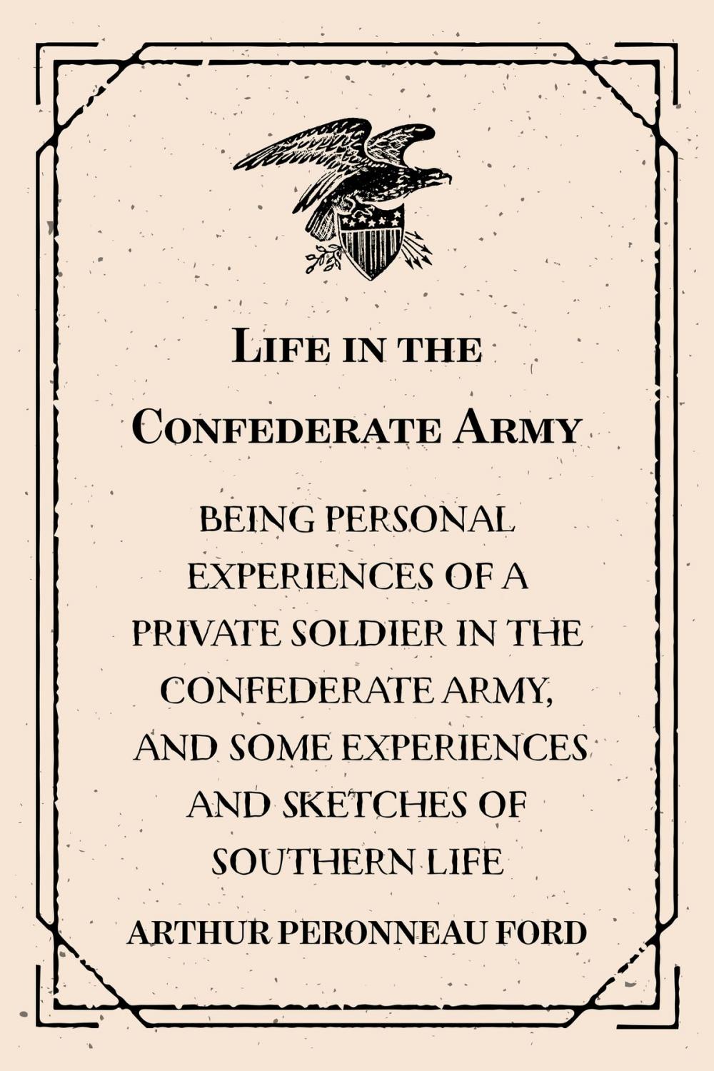 Big bigCover of Life in the Confederate Army : Being Personal Experiences of a Private Soldier in the Confederate Army, and Some Experiences and Sketches of Southern Life