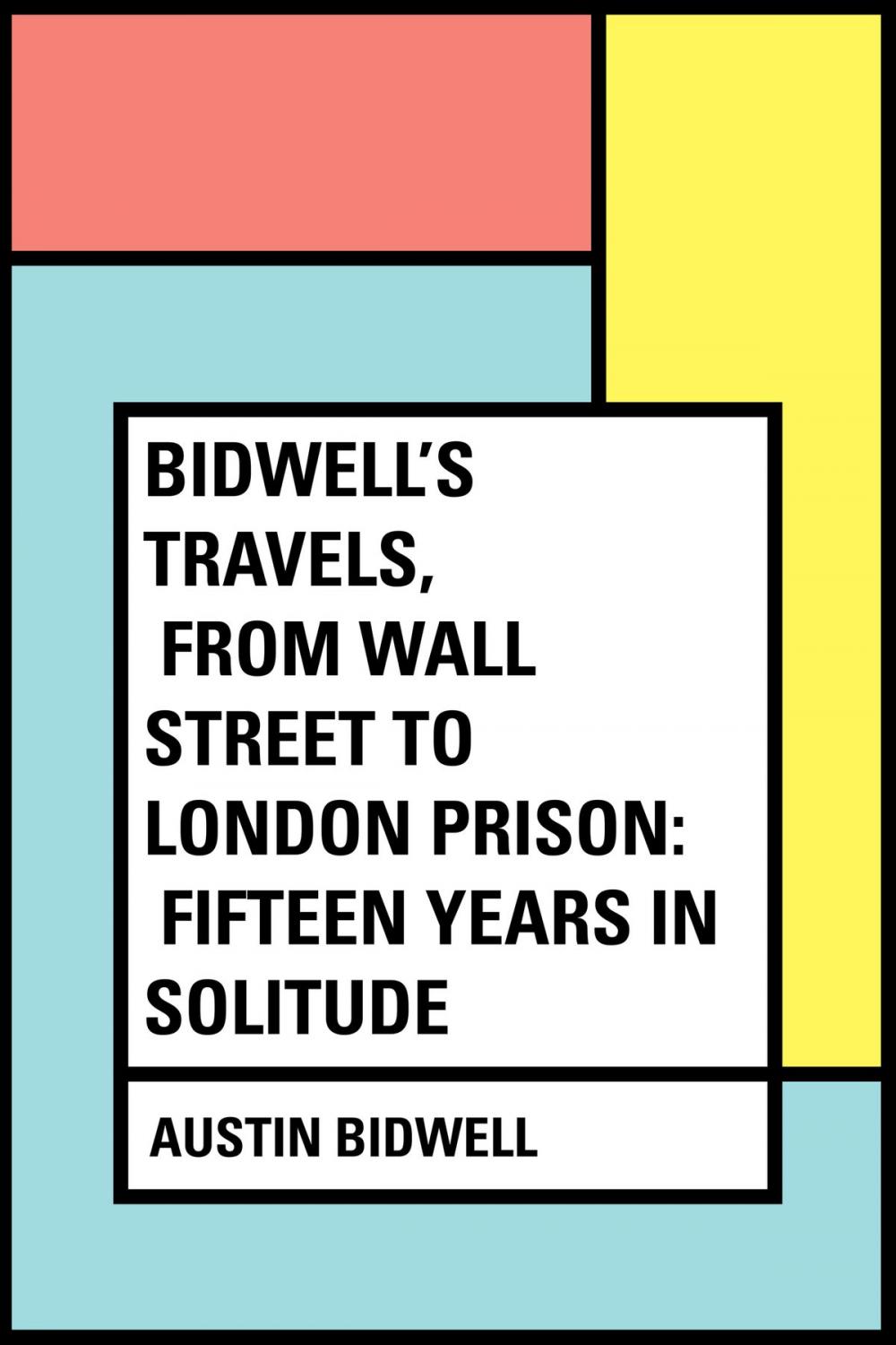 Big bigCover of Bidwell's Travels, from Wall Street to London Prison: Fifteen Years in Solitude