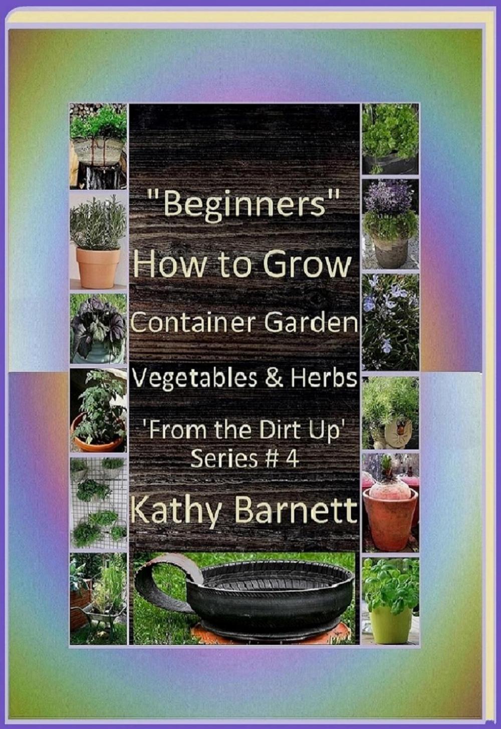 Big bigCover of "Beginners" How to Grow Container Garden Vegetables and Herbs 'From the Dirt Up Series'