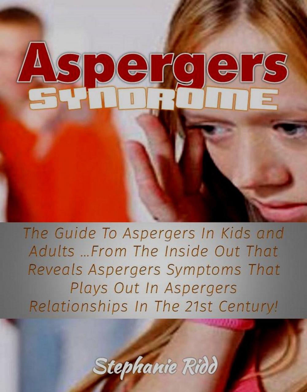 Big bigCover of Aspergers Syndrome: The Guide To Aspergers In Kids and Adults …From The Inside Out That Reveals Aspergers Symptoms That Plays Out In Aspergers Relationships In The 21st Century!