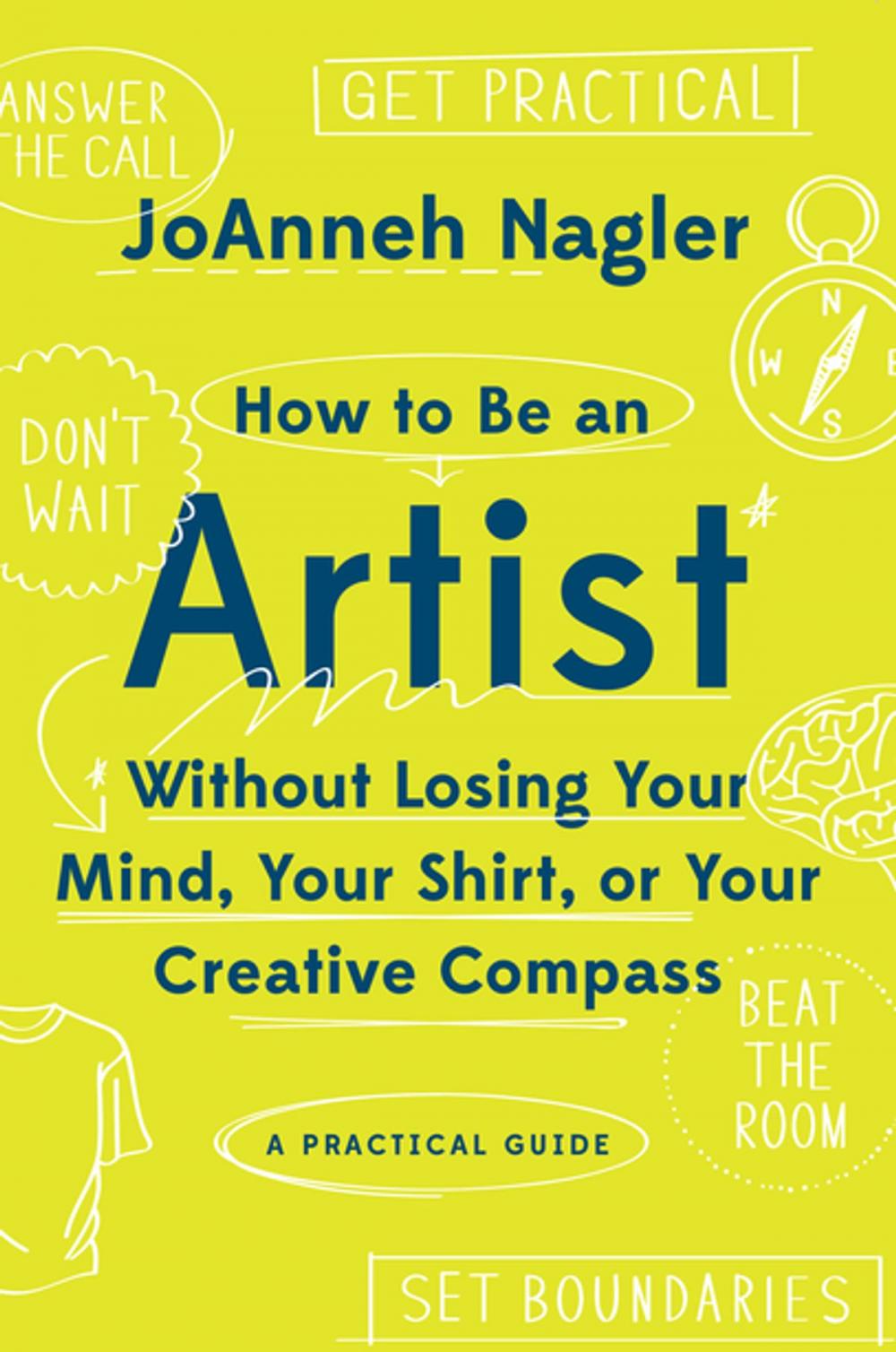 Big bigCover of How to Be an Artist Without Losing Your Mind, Your Shirt, Or Your Creative Compass: A Practical Guide